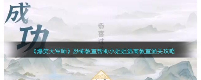 《爆笑大军师》恐怖教室帮助小姐姐逃离教室通关攻略(爆笑大军师逃离教室怎么过)