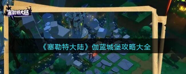 《塞勒特大陆》伽蓝城堡攻略大全(塞勒特大陆攻略图文)