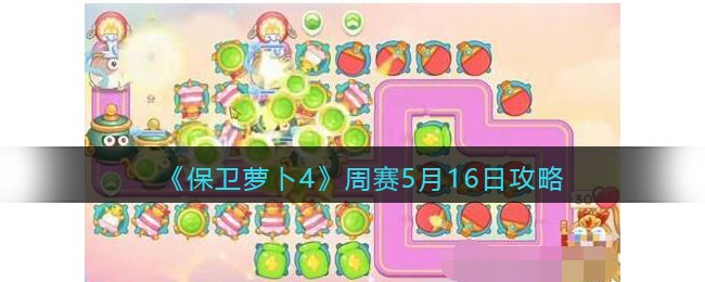 《保卫萝卜4》周赛5月16日攻略(《保卫萝卜4》周赛5月16日攻略)
