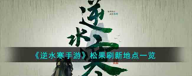 《逆水寒手游》松果刷新地点一览(逆水寒手游大量交子获取途径)