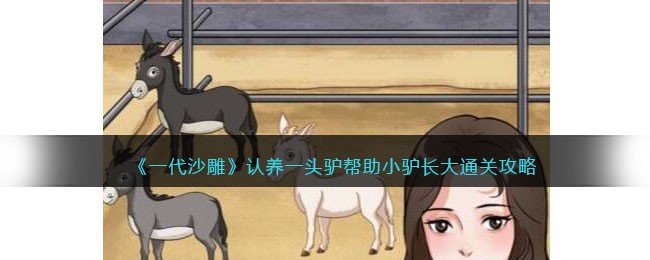 《一代沙雕》认养一头驴帮助小驴长大通关攻略(《一代沙雕》认养一头驴帮助小驴长大通关攻略)