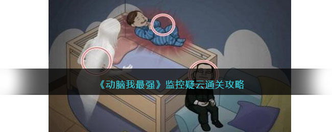 《动脑我最强》监控疑云通关攻略(赢在脑洞监控疑云)