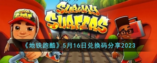 《地铁跑酷》5月16日兑换码分享2023(2023地铁跑酷666钥匙兑换码)
