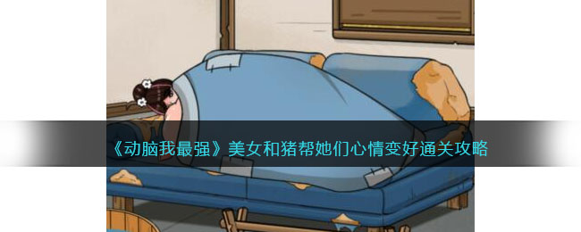 《动脑我最强》美女和猪帮她们心情变好通关攻略(《动脑我最强》美女和猪帮她们心情变好通关攻略)
