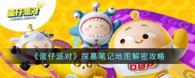 《蛋仔派对》探墓笔记地图解密攻略(探墓笔记蛋仔派对攻略睡觉前)
