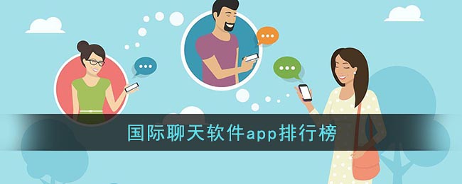 国际聊天软件app排行榜(国际聊天app)
