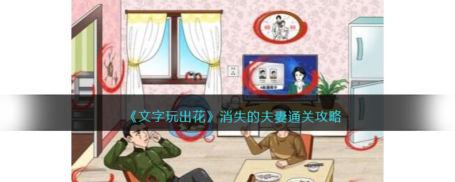 《文字玩出花》消失的夫妻通关攻略(文字玩出花他还是个孩子通关攻略)
