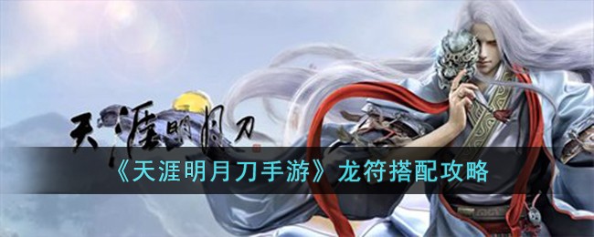 《天涯明月刀手游》龙符搭配攻略(天涯明月刀手游阵法搭配)