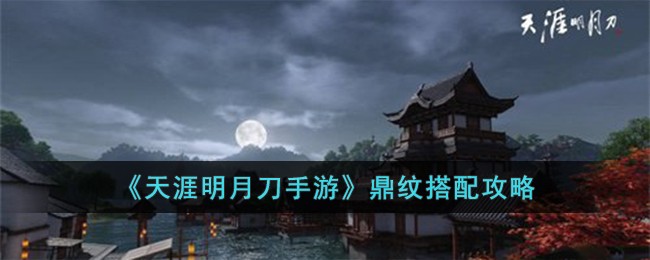 《天涯明月刀手游》鼎纹搭配攻略(天涯明月刀阵营到鼎盛要多久)