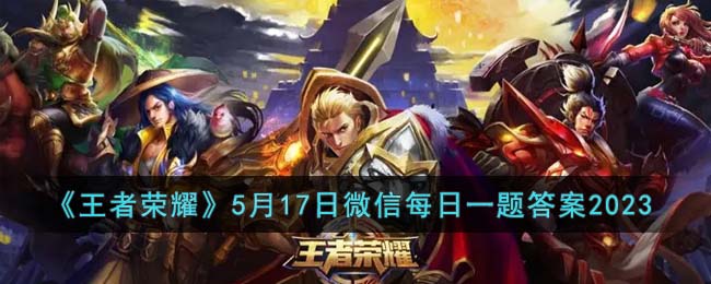 《王者荣耀》5月17日微信每日一题答案2023(王者荣耀怎么微信扫码登录)