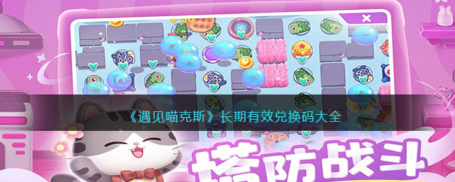 《遇见喵克斯》长期有效兑换码大全(遇见喵克斯猫粮哪里买)