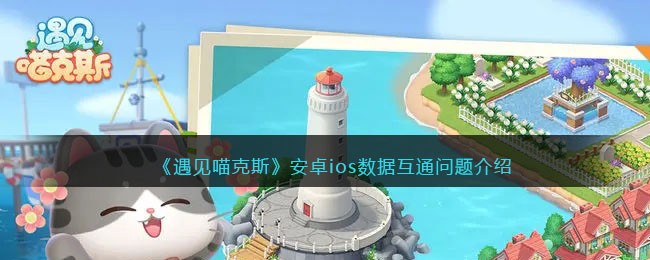《遇见喵克斯》安卓ios数据互通问题介绍(《遇见喵克斯》安卓ios数据互通问题介绍)