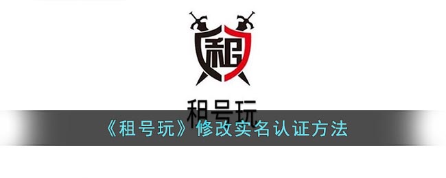 《租号玩》修改实名认证方法(网易实名认证怎么修改)