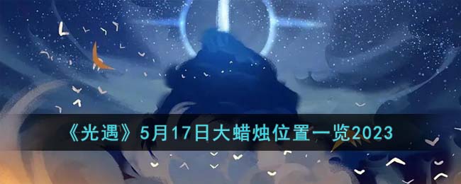 《光遇》5月17日大蜡烛位置一览2023(光遇5月27日季节蜡烛位置一览)