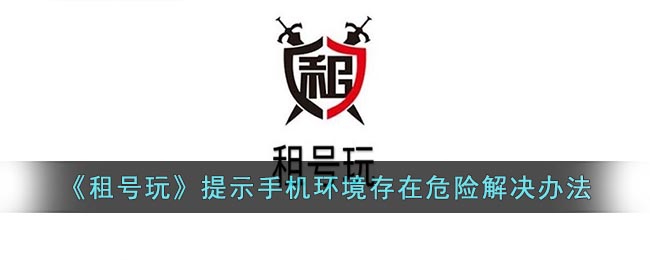 《租号玩》提示手机环境存在危险解决办法(租号玩显示手机环境危险)