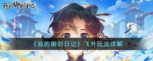 《我的御剑日记》飞升玩法详解(我的御剑日记新手攻略)
