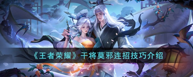 《王者荣耀》干将莫邪连招技巧介绍(王者荣耀干将莫邪怎么连招)