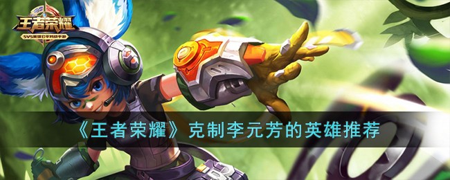 《王者荣耀》克制李元芳的英雄推荐(克制李元芳的英雄有哪些)