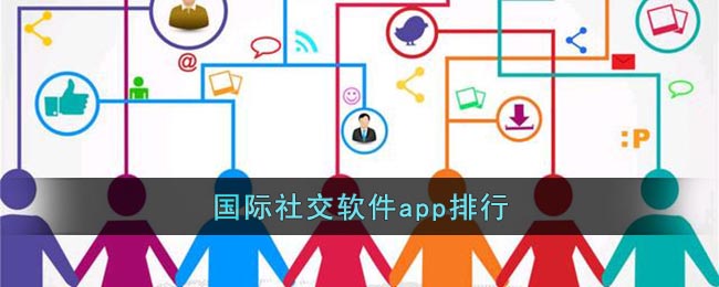 国际社交软件app排行(国际社交软件中国可以用的)