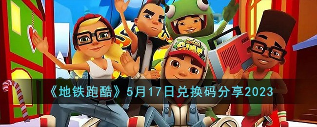 《地铁跑酷》5月17日兑换码分享2023(地铁跑酷兑换码是多少2020)