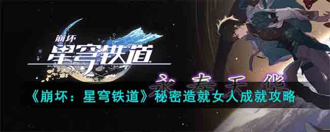 《崩坏：星穹铁道》秘密造就女人成就攻略(崩坏星穹铁道以世界之名攻略)