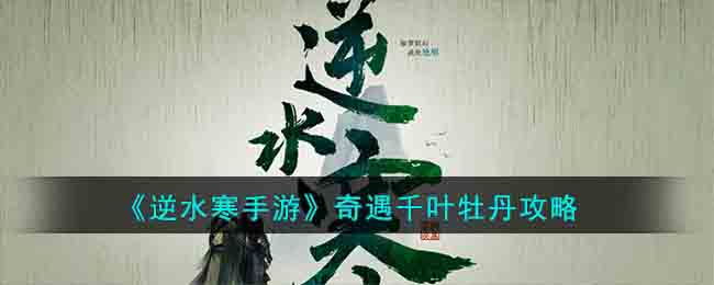 《逆水寒手游》奇遇千叶牡丹攻略(逆水寒手游奇遇穷山海)