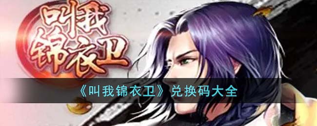 《叫我锦衣卫》兑换码大全(叫我锦衣卫游戏的兑换码)
