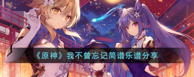 《原神》我不曾忘记简谱乐谱分享(原神我不曾忘记歌词)