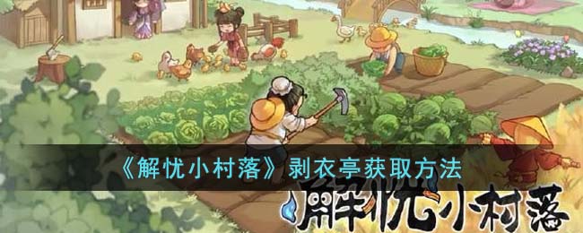 《解忧小村落》剥衣亭获取方法(解忧小铺在线阅读)