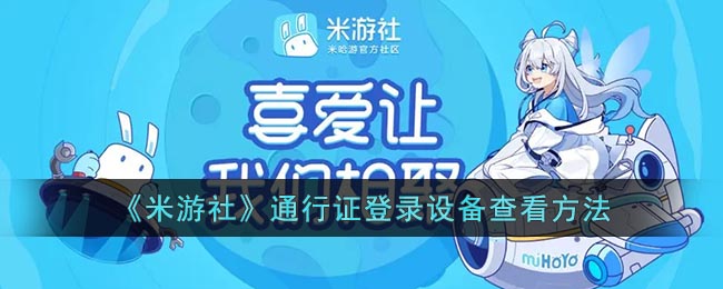 《米游社》通行证登录设备查看方法(米游社通行证收不到验证码)