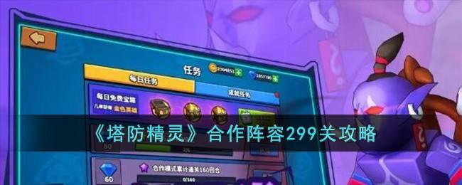 《塔防精灵》合作阵容299关攻略(塔防精灵第299关用什么装备)