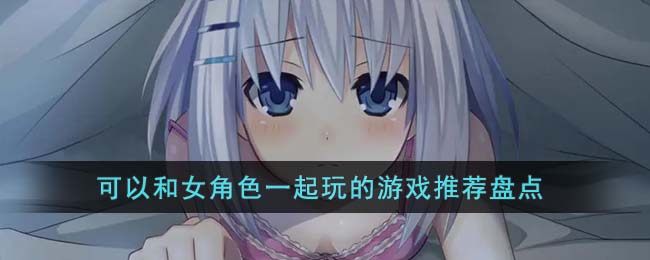 可以和女角色一起玩的游戏推荐盘点(可以和女角色做的手游)