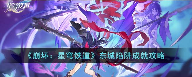 《崩坏：星穹铁道》东城陷阱成就攻略(《崩坏:星穹铁道》官方)
