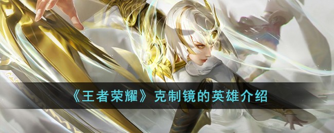 《王者荣耀》克制镜的英雄介绍(王者什么克制镜)