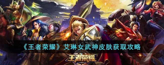 《王者荣耀》艾琳女武神皮肤获取攻略(王者艾琳女武神皮肤获取)