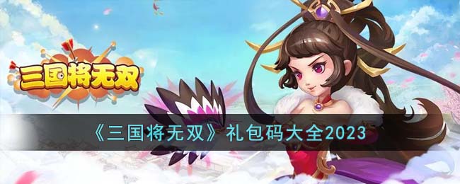 《三国将无双》礼包码大全2023(三国将无双礼包)