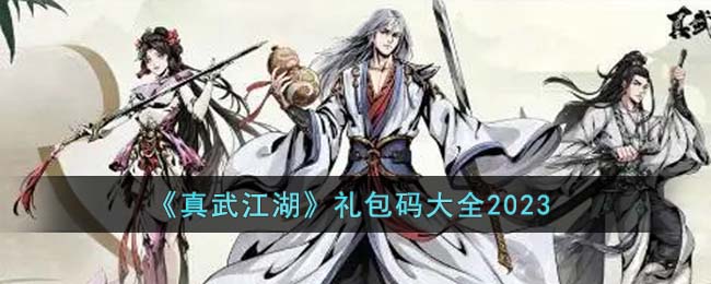 《真武江湖》礼包码大全2023(微信游戏真武江湖礼包码)