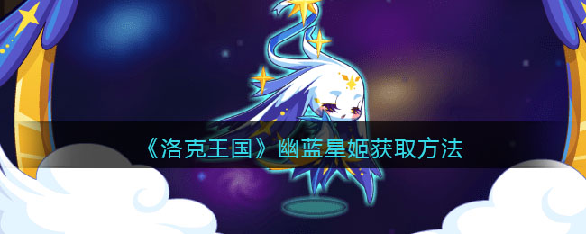 《洛克王国》幽蓝星姬获取方法(洛克王国幽蓝星姬性格)