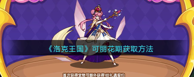 《洛克王国》可丽花期获取方法(洛克王国可丽公主图片)