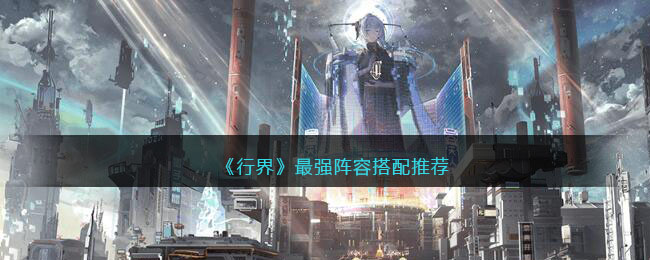 《行界》最强阵容搭配推荐(行界手游是哪个公司做的)