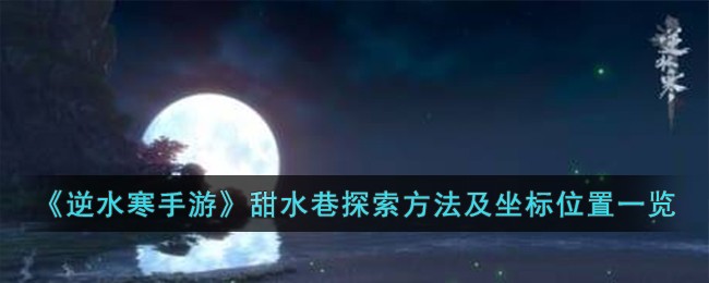 《逆水寒手游》甜水巷探索方法及坐标位置一览(逆水寒手游地图大全攻略)