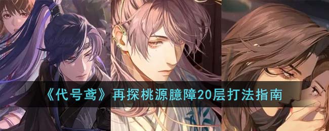 《代号鸢》再探桃源臆障20层打法指南(桃源村志代号鸢隐藏对话)