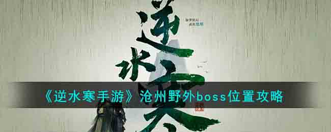 《逆水寒手游》沧州野外boss位置攻略(逆水寒手游世界boss坐标)