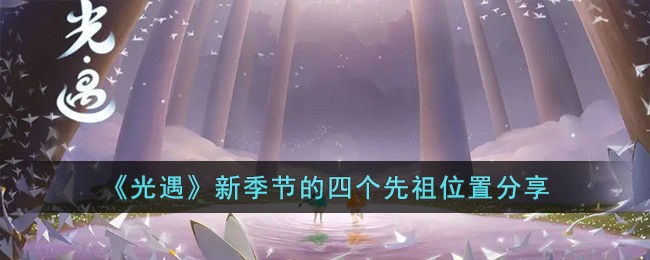 《光遇》新季节的四个先祖位置分享(光遇所有季节先祖兑换图)