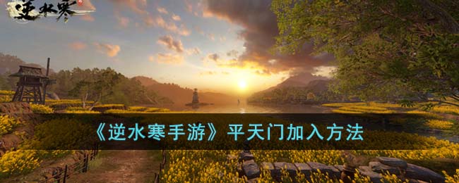 《逆水寒手游》平天门加入方法(逆水寒第二门派)