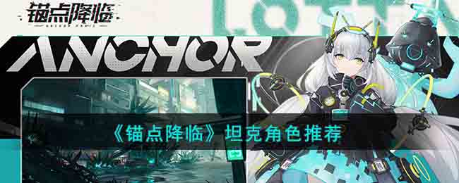 《锚点降临》坦克角色推荐2023(锚点降临什么时候上线)