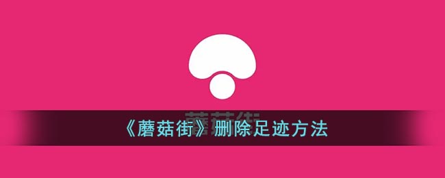 《蘑菇街》删除足迹方法(蘑菇街怎么看我的足迹)