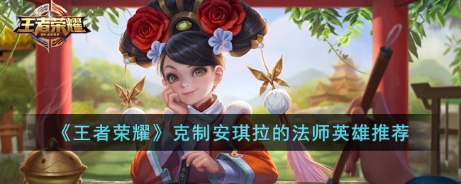 《王者荣耀》克制安琪拉的法师英雄推荐(最克制安琪拉的法师沈梦溪)
