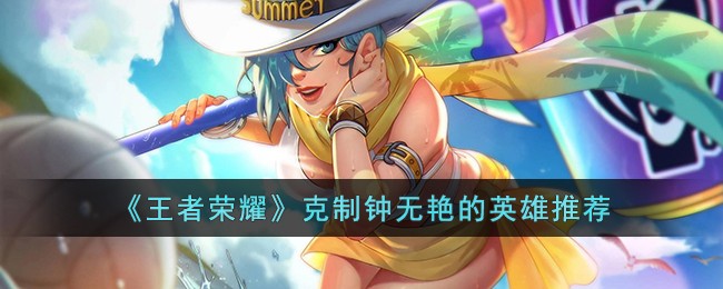 《王者荣耀》克制钟无艳的英雄推荐(王者荣耀英雄克制关系表2023)