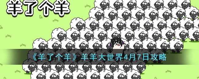 《羊了个羊》羊羊大世界4月7日攻略(羊了个羊羊羊大世界4月14日关卡攻略)